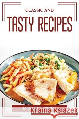 Classic and Tasty Recipes Mariah F Sidney 9781804774953 Mariah F. Sidney