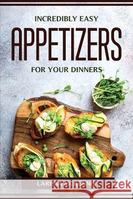 Incredibly Easy Appetizers for Your Dinners Larissa McKennie 9781804775080
