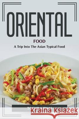 Oriental Food: A Trip Into The Asian Typical Food Tosho Kenai 9781804775431
