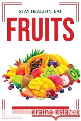 Stay Healthy, Eat Fruits Kevan I Gilmore 9781804775493 Kevan I. Gilmore