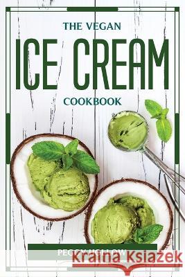 The Vegan Ice Cream Cookbook Peggy Hollow 9781804776377 Peggy Hollow