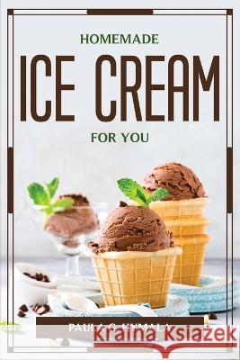 Homemade Ice Cream for You Paula G Hymala 9781804777121 Paula G. Hymala