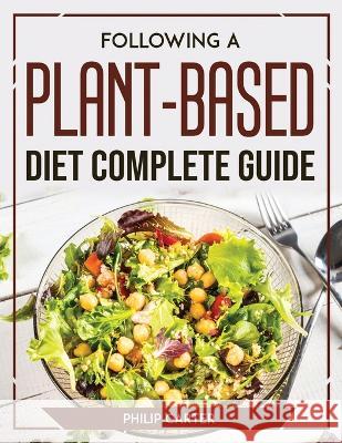 Following A Plant-Based Diet Complete Guide Philip Carter   9781804777428 Philip Carter
