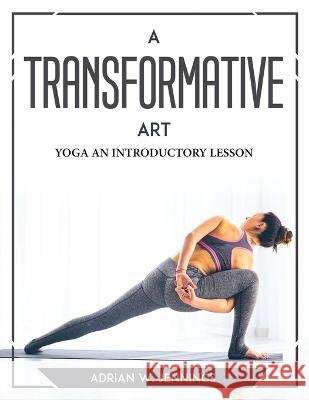 A Transformative Art: Yoga an Introductory Lesson Adrian W Jennings 9781804777749 Adrian W. Jennings