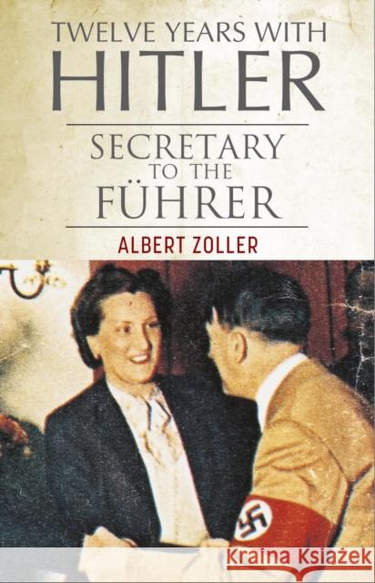 Twelve Years With Hitler: Secretary to the Fuhrer Albert Zoller 9781805001348 Greenhill Books