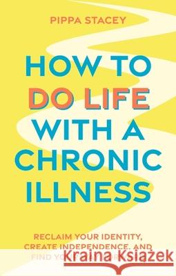 How to Do Life with a Chronic Illness: Reclaim Your Identity, Create Independence, and Find Your Way Forward Pippa Stacey 9781805010173 Jessica Kingsley Publishers