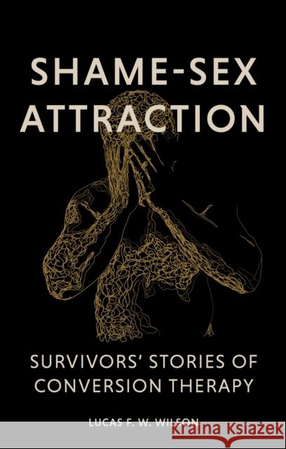 Shame-Sex Attraction: Survivors’ Stories of Conversion Therapy Lucas Wilson 9781805011323 Jessica Kingsley Publishers