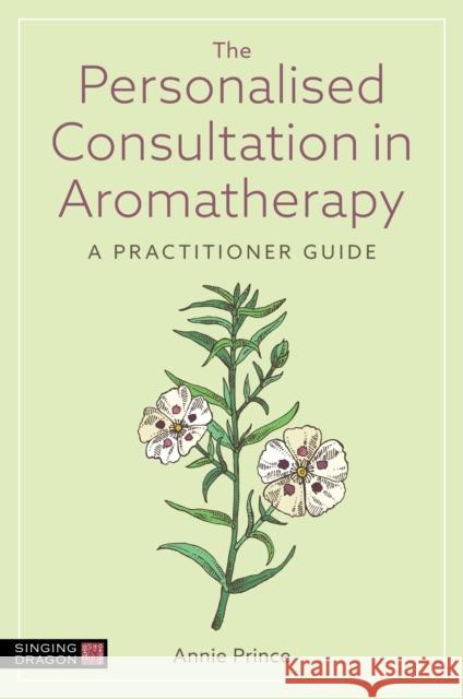 The Personalised Consultation in Aromatherapy: A Practitioner Guide Annie Prince 9781805011460 Singing Dragon