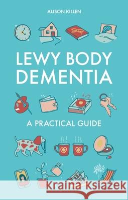 Lewy Body Dementia: A Practical Guide Alison Killen 9781805012009