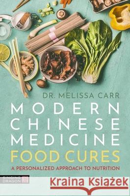 Modern Chinese Medicine Food Cures: A Personalized Approach to Nutrition Melissa Carr 9781805013198 Singing Dragon