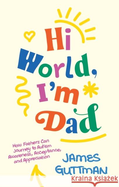 Hi World, I'm Dad: Dad's Journey to Autism Awareness, Acceptance and Appreciation James Guttman 9781805014249