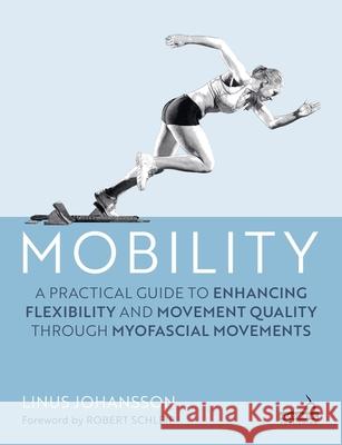 Mobility: A Practical Guide to Enhancing Flexibility and Movement Quality through Myofascial Movements Linus Johansson 9781805017936 Handspring Publishing