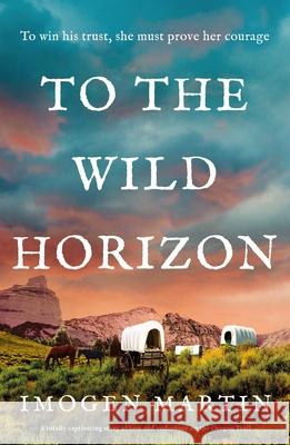 To the Wild Horizon: A totally captivating story of love and endurance on the Oregon Trail Imogen Martin 9781805081760 Storm Publishing Ltd