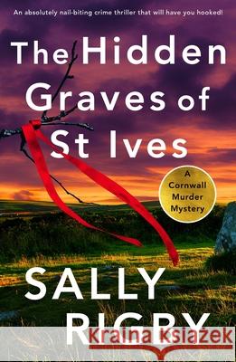 The Hidden Graves of St Ives: An absolutely nail-biting crime thriller that will have you hooked Sally Rigby 9781805083054