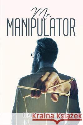 Mr. Manipulator Edward J Houston   9781805093930