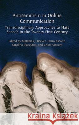 Antisemitism in Online Communication: Transdisciplinary Approaches to Hate Speech in the Twenty-First Century Matthias J. Becker Laura Ascone Karolina Placzynta 9781805113171 Open Book Publishers