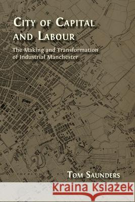 City of Capital and Labour: The Making and Transformation of Industrial Manchester Tom Saunders 9781805115564 Open Book Publishers