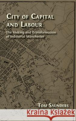 City of Capital and Labour: The Making and Transformation of Industrial Manchester Tom Saunders 9781805115571 Open Book Publishers