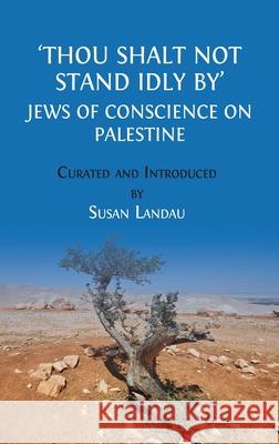 Thou Shalt Not Stand Idly By: Jews of Conscience on Palestine Susan Landau 9781805116691 Open Book Publishers