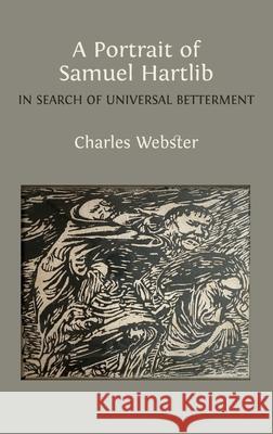 A Portrait of Samuel Hartlib: In Search of Universal Betterment Charles Webster 9781805116929