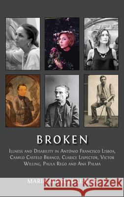 Broken: Illness and Disability in Ant?nio Francisco Lisboa, Camilo Castelo Branco, Clarice Lispector, Victor Willing, Paula Rego and Ana Palma Maria Manue 9781805117490 Open Book Publishers