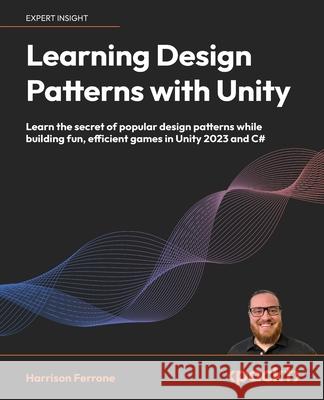 Learning Design Patterns with Unity: Craft reusable code with popular software design patterns and best practices in Unity and C# Harrison Ferrone 9781805120285 Packt Publishing