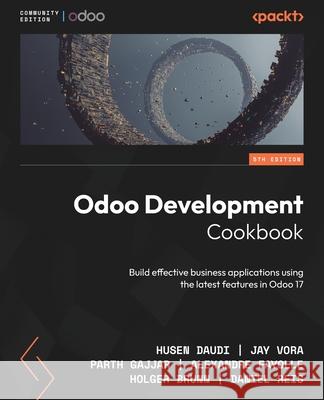 Odoo Development Cookbook - Fifth Edition: Build effective business applications using the latest features in Odoo 17 Husen Daudi Jay Vora Parth Gajjar 9781805124276 Packt Publishing