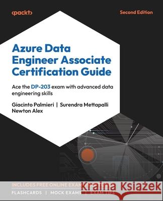 Azure Data Engineer Associate Certification Guide - Second Edition: Ace the DP-203 exam with advanced data engineering skills Giacinto Palmieri Surendra Mettapalli Newton Alex 9781805124689 Packt Publishing