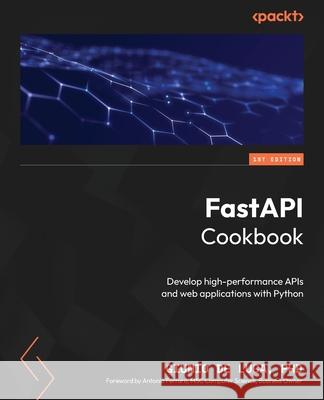 FastAPI Cookbook: Develop high-performance APIs and web applications with Python Giunio de Luca Antonio Ferraro 9781805127857 Packt Publishing
