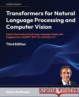 Transformers for Natural Language Processing and Computer Vision - Third Edition: Explore Generative AI and Large Language Models with Hugging Face, C Denis Rothman 9781805128724