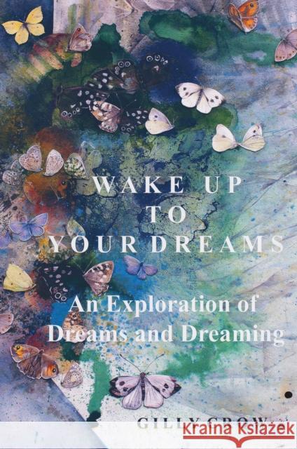 Wake Up to Your Dreams: An Exploration of Dreams and Dreaming Gilly Crow 9781805141747