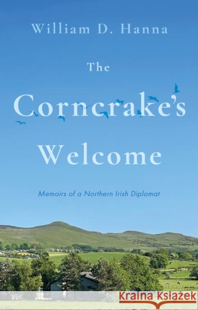 The Corncrake's Welcome: Memoirs of a Northern Irish Diplomat William D. Hanna 9781805141778