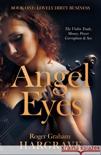 Angel Eyes: The Violin Trade, Money, Power, Corruption & Sex Roger Graham Hargrave 9781805142027 Troubador Publishing