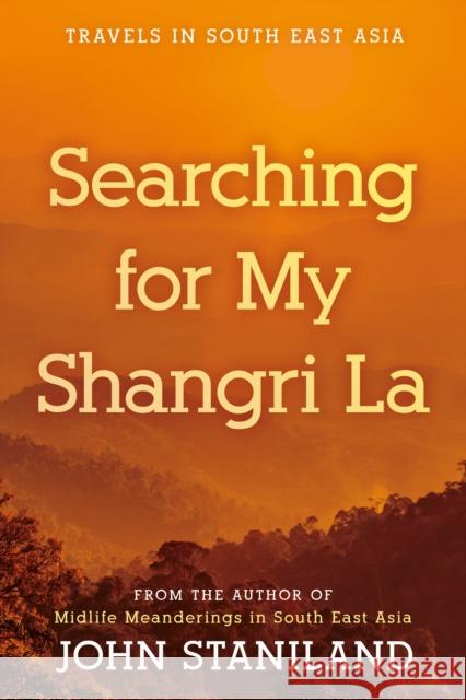 Searching for My Shangri La: Travels in S E Asia John Staniland 9781805142232