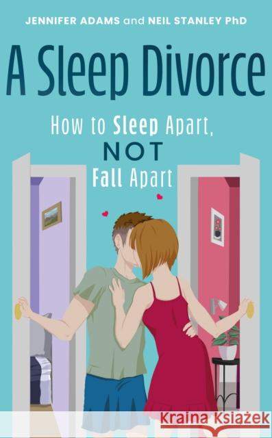 A Sleep Divorce: How to Sleep Apart, Not Fall Apart: How to Get a Good Night’s Sleep and Keep Your Relationship Alive Neil Stanley 9781805142560 Troubador Publishing
