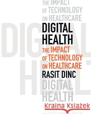 Digital Health: The Impact of Technology on Healthcare Rasit Dinc 9781805144687 Troubador Publishing