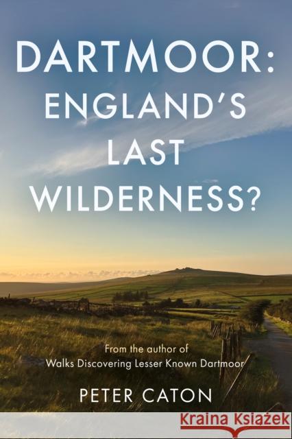 Dartmoor: England's Last Wilderness? Peter Caton 9781805145219