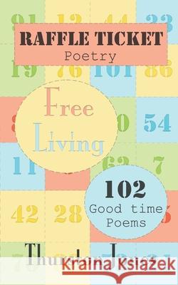 Raffle Ticket Poetry. Free Living: 102 Good Time Poems Thurston Jones 9781805178996 Independent Publishing Corporation