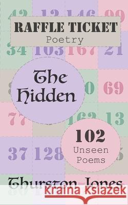 Raffle Ticket Poetry. The Hidden: 102 Unseen Poems Thurston Jones 9781805179009 Independent Publishing Corporation