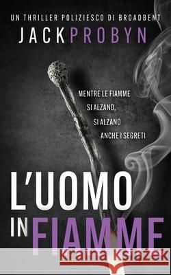 L'uomo in Fiamme: Un thriller poliziesco agghiacciante con un colpo di scena scioccante Jack Probyn 9781805202417 Cliff Edge Press Limited