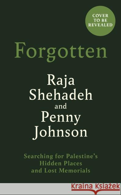 Forgotten: Searching for Palestine’s Hidden Places and Lost Memorials Penny Johnson 9781805222415