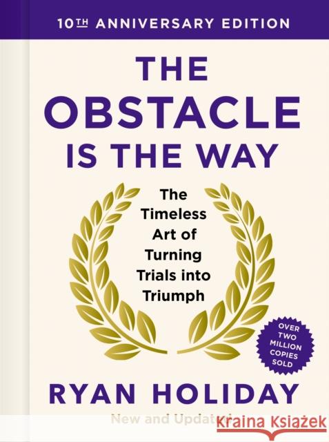 The Obstacle is the Way: 10th Anniversary Edition: The Timeless Art of Turning Trials into Triumph Ryan Holiday 9781805222477 Profile Books Ltd