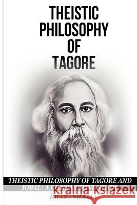 Theistic Philosophy of Tagore and Iqbal: A Comparative Study Shazia Khan 9781805240310 Seeken