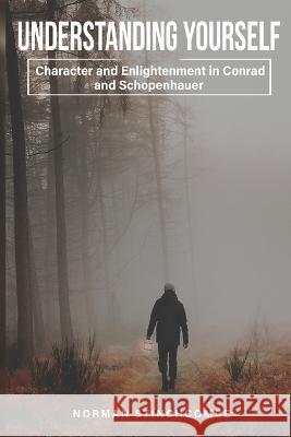 Understanding Yourself: Character and Enlightenment in Conrad and Schopenhauer Norman Stinchcombe 9781805240655 Nomadicindian