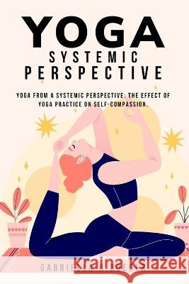 Yoga from a systemic perspective: The effect of yoga practice on self-compassion, Gabriella H Boeger   9781805242208 Psychologyinhindi