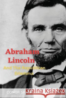 Abraham Lincoln and the Republican Dilemma Conor Shaw   9781805243878 Sobia