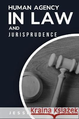 Human Agency in Law and Jurisprudence Jessica Murphy   9781805244196