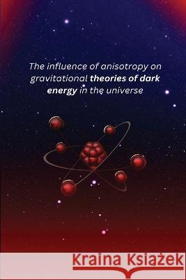 The influence of anisotropy on gravitational theories of dark energy in the universe Molla Mengesha Nigus   9781805247418 Independent Author
