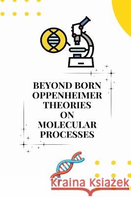 Beyond born oppenheimer theories on molecular processes Mukherjee Bijit   9781805247555 Independent Author