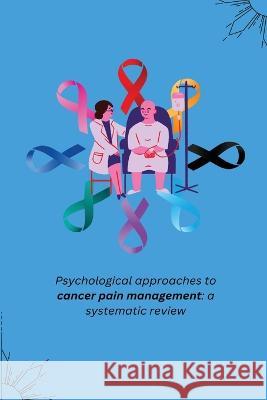 Psychological approaches to cancer pain management: a systematic review Dinesh N   9781805247760 Independent Author